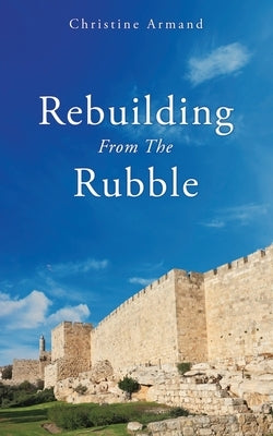Rebuilding From The Rubble by Armand, Christine