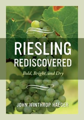 Riesling Rediscovered: Bold, Bright, and Dry by Haeger, John Winthrop