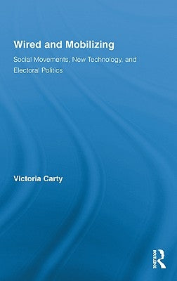 Wired and Mobilizing: Social Movements, New Technology, and Electoral Politics by Carty, Victoria