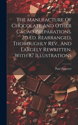 The Manufacture Of Chocolate And Other Cacao Preparations. 2d Ed. Rearranged, Thoroughly Rev., And Largely Rewritten. With 87 Illustrations by Zipperer, Paul