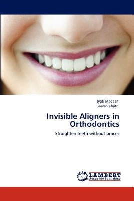 Invisible Aligners in Orthodontics by Madaan, Jyoti
