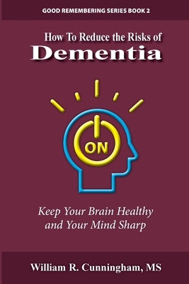 How to Reduce the Risks of Dementia: Keep Your Brain Healthy and Your Mind Sharp by Cunningham, William R.