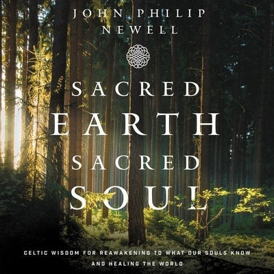 Sacred Earth, Sacred Soul: Celtic Wisdom for Reawakening to What Our Souls Know and Healing the World by Newell, John Philip