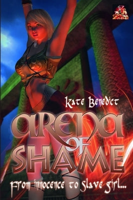 Arena of Shame: From innocence to slave girl by Benedict, Kate