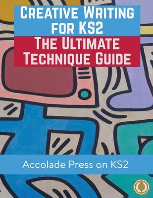 Creative Writing for KS2: The Ultimate Technique Guide & Workbook by Press, Accolade
