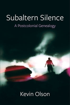 Subaltern Silence: A Postcolonial Genealogy by Olson, Kevin