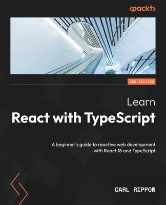 Learn React with TypeScript - Second Edition: A beginner's guide to reactive web development with React 18 and TypeScript by Rippon, Carl