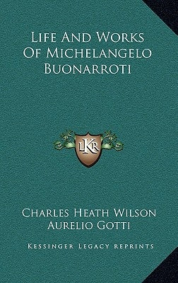 Life and Works of Michelangelo Buonarroti by Wilson, Charles Heath