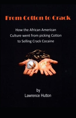 From Cotton to Crack: How the African American Culture went from picking Cotton to selling Crack Cocaine by Hutton, Lawrence