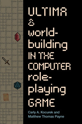 Ultima and Worldbuilding in the Computer Role-Playing Game by Kocurek, Carly A.