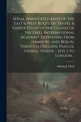 Serial Annotated Maps of the East & West Route of Travel & Object Study of the Classes of the Ebell International Academy, Extending From Hamburg and by Ebell, [Adrian J. ].