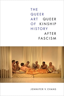 The Queer Art of History: Queer Kinship After Fascism by Evans, Jennifer V.