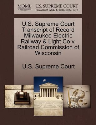 U.S. Supreme Court Transcript of Record Milwaukee Electric Railway & Light Co V. Railroad Commission of Wisconsin by U. S. Supreme Court