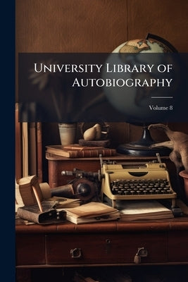 University Library of Autobiography: Including all the Great Autobiographies and the Autobiographical Data Left by the World's Famous men and Women; V by Anonymous
