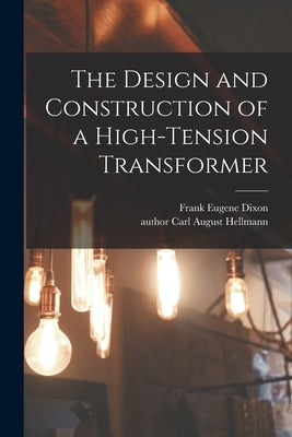 The Design and Construction of a High-tension Transformer by Dixon, Frank Eugene