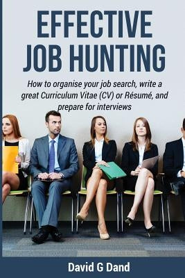 Effective Job Hunting: How to organise your job search, write a great Curriculum Vitae (CV) or Résumé, and prepare for interview by Dand, David G.