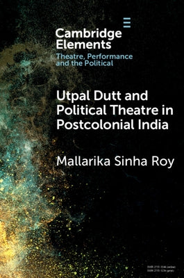 Utpal Dutt and Political Theatre in Postcolonial India by Sinha Roy, Mallarika
