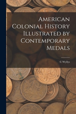 American Colonial History Illustrated by Contemporary Medals by Betts, C. Wyllys 1845-1887