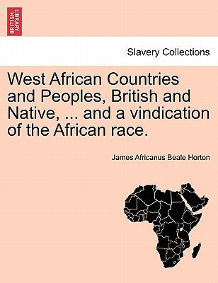 West African Countries and Peoples, British and Native, ... and a Vindication of the African Race. by Horton, James Africanus Beale
