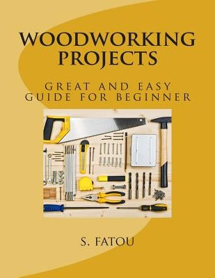 woodworking projects: great and easy guide for beginner by Fatou, S.