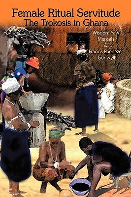 Female Ritual Servitude: The Trokosis in Ghana by Mensah, Wisdom Yaw
