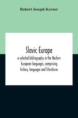 Slavic Europe; A Selected Bibliography In The Western European Languages, Comprising History, Languages And Literatures by Joseph Kerner, Robert