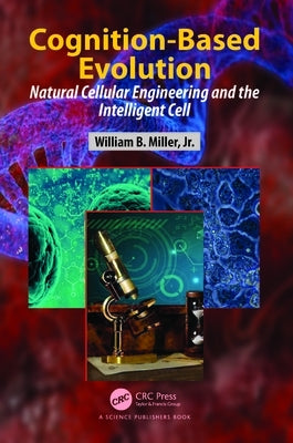 Cognition-Based Evolution: Natural Cellular Engineering and the Intelligent Cell by Miller, William B.