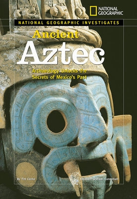 National Geographic Investigates: Ancient Aztec: Archaeology Unlocks the Secrets of Mexico's Past by Cooke, Tim