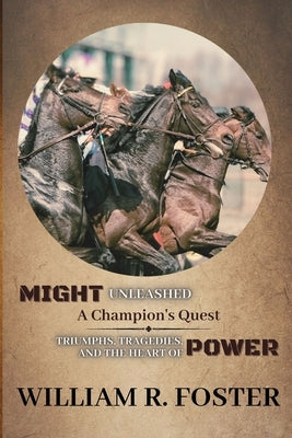 Might Unleashed: Triumphs, Tragedies, and the Heart of Power by William R Foster