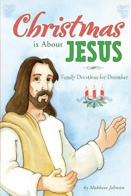 Christmas is About Jesus: Family Devotions for December by Johnson, Mukkove