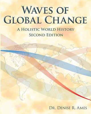 Waves of Global Change: A Holistic World History - Second Edition by Ames, Denise R.