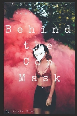 Behind the Cop Mask: A Short Story Compilation by Kool, Annie
