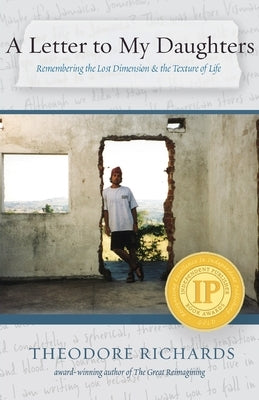 A Letter to My Daughters: Remembering the Lost Dimension & the Texture of Life by Richards, Theodore