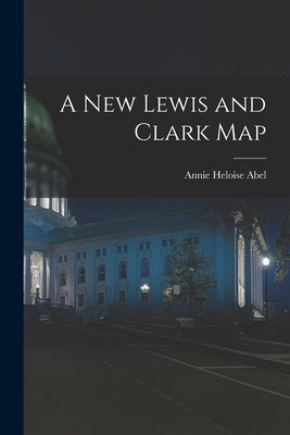A New Lewis and Clark Map by Abel, Annie Heloise 1873-1947