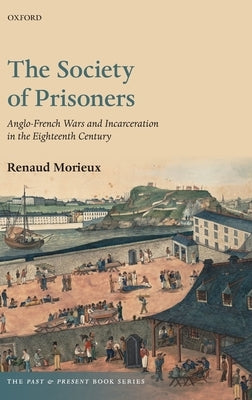Society of Prisoners: Anglo-French Wars and Incarceration in the Eighteenth Century by Morieux, Renaud
