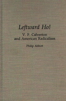 Leftward Ho!: V. F. Calverton and American Radicalism by Abbott, Philip