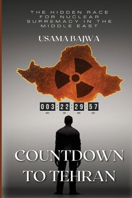 Countdown to Tehran: The Hidden Race for Nuclear Supremacy in the Middle East by Bajwa, Usama