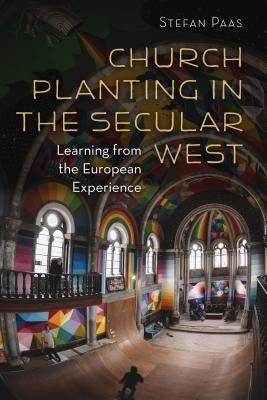 Church Planting in the Secular West: Learning from the European Experience by Paas, Stefan