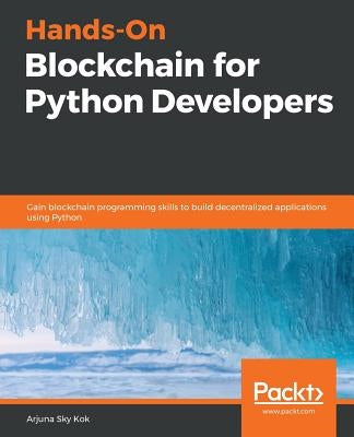 Hands-On Blockchain for Python Developers by Kok, Arjuna Sky