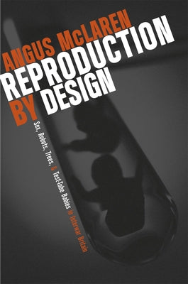 Reproduction by Design: Sex, Robots, Trees, and Test-Tube Babies in Interwar Britain by McLaren, Angus