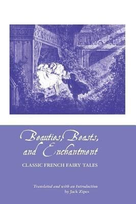 Beauties, Beasts and Enchantment: Classic French Fairy Tales by Zipes, Jack