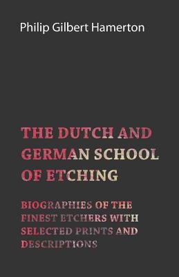 The Dutch and German School of Etching - Biographies of the Finest Etchers with Selected Prints and Descriptions by Hamerton, Philip Gilbert