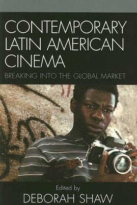 Contemporary Latin American Cinema: Breaking into the Global Market by Shaw, Deborah