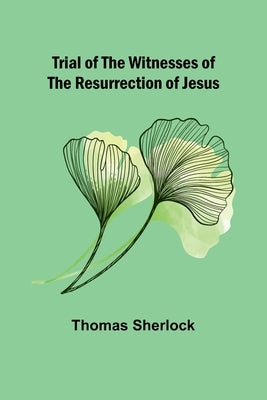 Trial of the Witnesses of the Resurrection of Jesus by Sherlock, Thomas