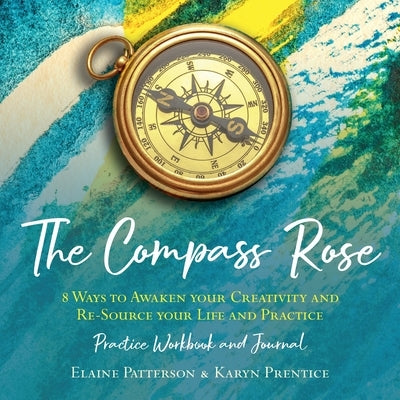 The Compass Rose 8 Ways to Awaken your Creativity and re-Source your Life and Practice by Patterson, Elaine