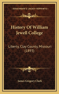 History Of William Jewell College: Liberty, Clay County, Missouri (1893) by Clark, James Gregory