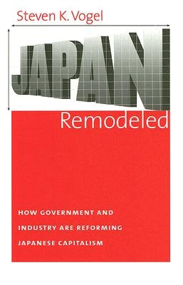 Japan Remodeled: How Government and Industry Are Reforming Japanese Capitalism by Vogel, Steven K.