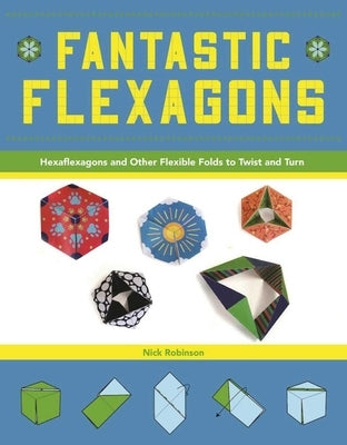 Fantastic Flexagons: Hexaflexagons and Other Flexible Folds to Twist and Turn by Robinson, Nick