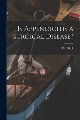 Is Appendicitis a Surgical Disease? by Beck, Carl 1856-1911