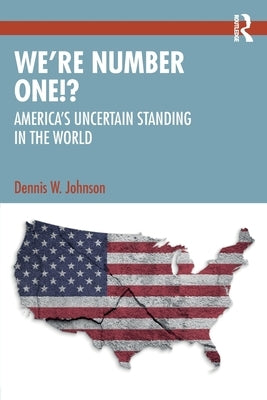 We're Number One!?: America's Uncertain Standing in the World by Johnson, Dennis W.